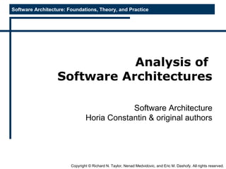 Software Architecture: Foundations, Theory, and Practice
Copyright © Richard N. Taylor, Nenad Medvidovic, and Eric M. Dashofy. All rights reserved.
Analysis of
Software Architectures
Software Architecture
Horia Constantin & original authors
 