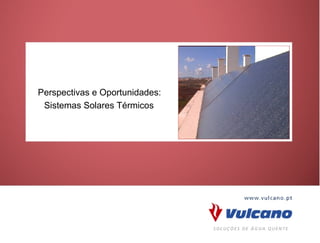 Perspectivas e Oportunidades: Sistemas Solares Térmicos




      Perspectivas e Oportunidades:
       Sistemas Solares Térmicos
 