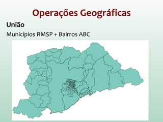 Operações Geográficas
União
Municípios RMSP + Bairros ABC
 