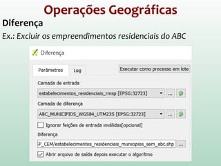Operações Geográficas
Diferença
Ex.: Excluir os empreendimentos residenciais do ABC
 
