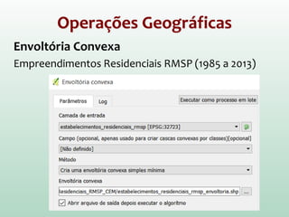 Operações
Geográficas
Outra opção para
operações de
sobreposição
(só para polígonos):
Processar ->
Caixa de Ferramentas ->
SAGA ->
Vector Polygon Tools
 