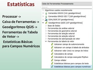Estatísticas
Processar ->
Caixa de Ferramentas ->
Geoalgoritmos QGIS ->
Ferramentas de Tabela
de Vetor ->
Estatísticas Básicas
para Campos Numéricos
 