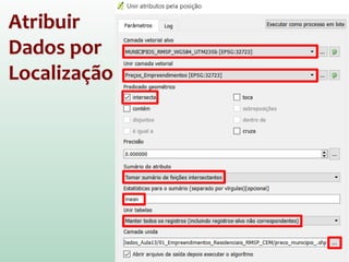 Atribuir Dados
por Localização
Exemplo:
Gostaria de saber o preço médio dos
lançamentos imobiliários por
município
Processar ->
Caixa de Ferramentas ->
Geoalgoritmos QGIS ->
Ferramentas de
Gerais de Vetor ->
Unir atributos pela posição
 