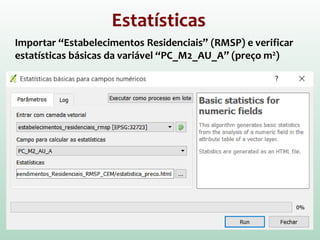 Estatísticas
Importar “Estabelecimentos Residenciais” (RMSP) e verificar
estatísticas básicas da variável “PC_M2_AU_A” (preço m2)
 
