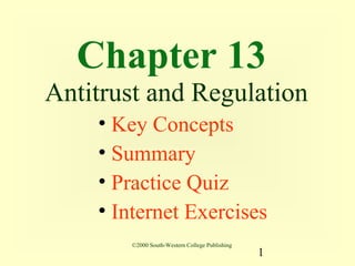 Chapter 13
Antitrust and Regulation
    • Key Concepts
    • Summary
    • Practice Quiz
    • Internet Exercises
       ©2000 South-Western College Publishing
                                                1
 