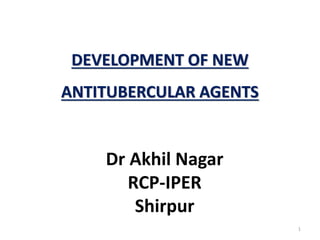DEVELOPMENT OF NEW
ANTITUBERCULAR AGENTS
1
Dr Akhil Nagar
RCP-IPER
Shirpur
 