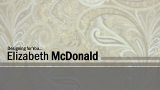 Elizabeth McDonald
Designing for You…
 