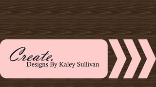 Create.Designs By Kaley Sullivan
 