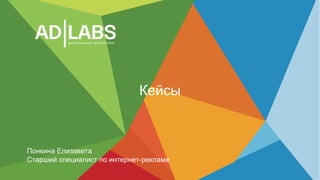 Кейсы
Понкина Елизавета
Старший специалист по интернет-рекламе
 