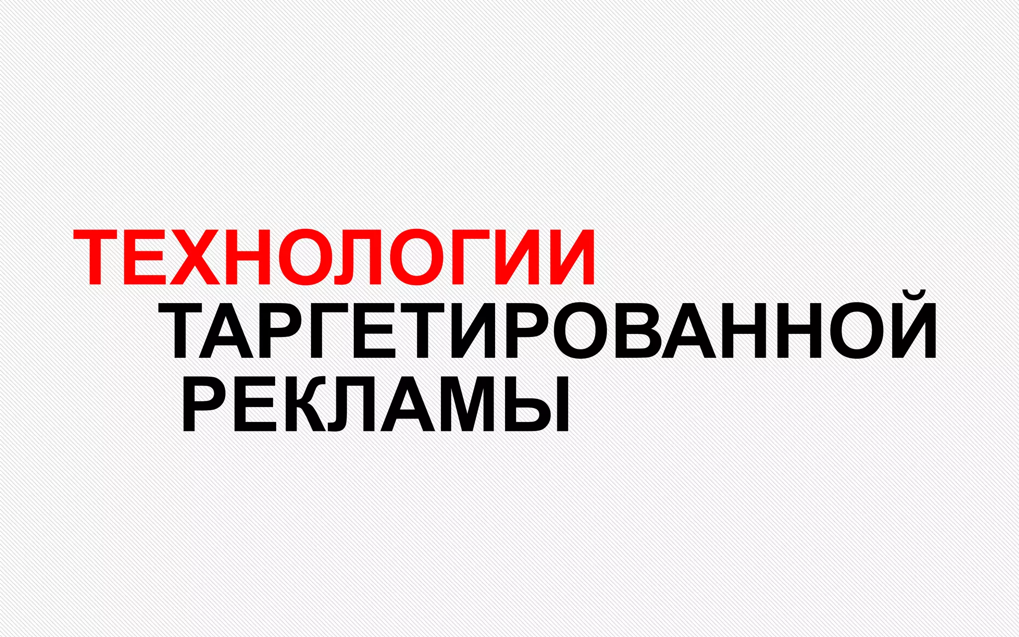 ТЕХНОЛОГИИ
ТАРГЕТИРОВАННОЙ
РЕКЛАМЫ
 