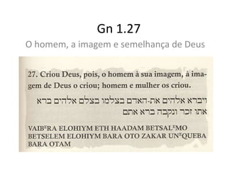 Gn 1.27
O homem, a imagem e semelhança de Deus
 