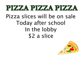 Pizza slices will be on sale
Today after school
In the lobby
$2 a slice
 