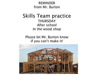 REMINDER
from Mr. Burton
Skills Team practice
THURSDAY
After school
In the wood shop
Please let Mr. Burton know
if you can’t make it!
 