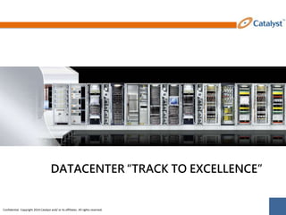 Confidential. Copyright 2014 Catalyst and/ or its affiliates. All rights reserved.
DATACENTER “TRACK TO EXCELLENCE”
 