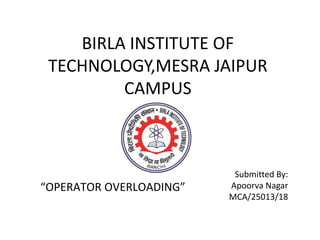 BIRLA INSTITUTE OF
TECHNOLOGY,MESRA JAIPUR
CAMPUS
Submitted By:
Apoorva Nagar
MCA/25013/18
“OPERATOR OVERLOADING”
 