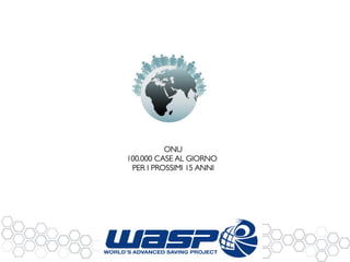 ONU! 
100.000 CASE AL GIORNO ! 
PER I PROSSIMI 15 ANNI! 
 