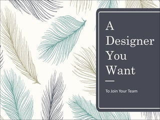 A
Designer
You
Want
To	Join	Your	Team	
 
