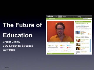 The Future of
Education
Gregor Gimmy
CEO & Founder de Sclipo
Juny 2008




      QuickTime™ and a
        decompressor
are needed to see this picture.
