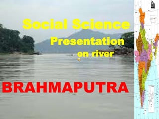 A

Social Science
Presentation
on river

BRAHMAPUTRA

 