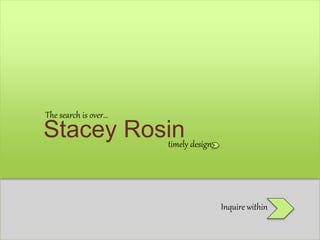Stacey Rosin
The search is over…
timely design
Inquire within
 