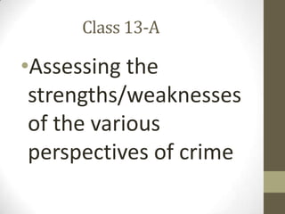                  Class 13-A Assessing the strengths/weaknesses of the various perspectives of crime 
