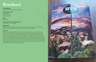 66 7
Description:
A full color, folding brochure for a company.
Programs used:
Adobe InDesign
Adobe Photoshop
Adobe Illustrator
Date:
July 8, 2016
Course/Section & Instructor:
Comm 130:13 - Sara Tranberg.
Objective:
Design a full color, folding two-sided brochure for a company product, service or location.
It needs to be informational or advertising. Need to have a text wrapped.
Process:
I did some research first to find out what was the best idea for what was my brochure about.
It was then when I sketched my logo options and the layout for the brochure. The logo was
my first start and then I went to InDesign to design the layout. After some changes after the
critiques, I keep looking for more pictures to make the text wrapped. This took me some time
because I want good pictures that fit with my design too. I was particularly looking for an arch
for the back of the brochure, but none of them seem to fit in there. I had three options and after I
printed I realized I made some mistakes I needed to fix, but this also helped me to decide which
of my options could be the better one. At last, I decided to use the same arch I used for the front
of the brochure (with a different angle and light).
Brøchurê
 