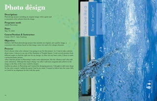 1414 15
Þhøtø dêsign
Description:
Photodesign project including an original image with a quote and
a consistent color scheme from the image.
Programs used:
Adobe Photoshop
Date:
May 19, 2016
Course/Section & Instructor:
Comm 130:13 - Sara Tranberg.
Objective:
Submit a full bleed photodesign project that includes an original, new quality image, a
consistent color scheme based on that image, some text and a few design elements.
Process:
First I choose what color scheme I was going to use for this project. As I want to take a picture
about water, I choose to use one of the fountains of Temple Square. I took several pictures from
different angles to find the right one for my design. As blue was my basic color, I chose to make
a monochromatic picture.
After I had the picture in Photoshop I made some adjustments, like the vibrance and I also add
some saturation. Although the major change was after I add more magenta and yellows to the
image so the blue of the water could be sharper.
I pulled my photo in Photoshop and I started the designing process. I thought to add some drops
for the color swatch. I added the quote I had in my mind. I wanted to follow how the water falls,
so I look for an alignment for this with the quote.
 