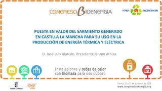 PUESTA'EN'VALOR'DEL'SARMIENTO'GENERADO'
EN'CASTILLA'LA'MANCHA'PARA'SU'USO'EN'LA'
PRODUCCIÓN'DE'ENERGÍA'TÉRMICA'Y'ELÉCTRICA
D.#José#Luis#Alarcón.#Presidente#Grupo#Athisa.
 