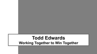 Todd Edwards
Working Together to Win Together
 