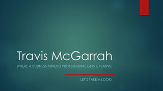Travis McGarrah
WHERE A BUSINESS MINDED PROFESSIONAL GETS CREATIVE!
LET’S TAKE A LOOK!
 