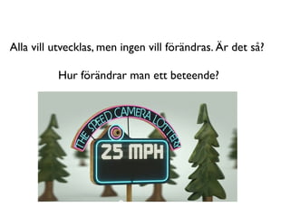 Alla vill utvecklas, men ingen vill förändras. Är det så?

          Hur förändrar man ett beteende?
 