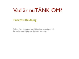 Vad är nuTÄNK OM?
Processutbildning

Syfte: Se, skapa och möjliggöra nya vägar till
lärande med hjälp av digitala verktyg.
 