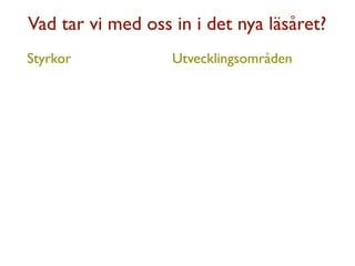 Vad tar vi med oss in i det nya läsåret?
Styrkor            Utvecklingsområden
 