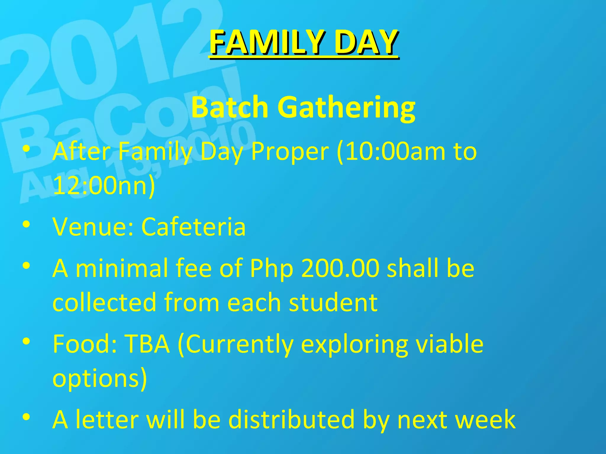 FAMILY DAY Batch Gathering After Family Day Proper (10:00am to 12:00nn) Venue: Cafeteria A minimal fee of Php 200.00 shall be collected from each student Food: TBA (Currently exploring viable options) A letter will be distributed by next week 
