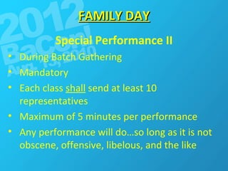 FAMILY DAY Special Performance II During Batch Gathering Mandatory Each class  shall  send at least 10 representatives Maximum of 5 minutes per performance Any performance will do…so long as it is not obscene, offensive, libelous, and the like 
