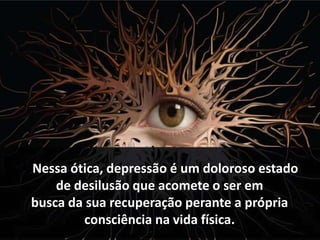 À Nessa ótica, depressão é um doloroso estado
de desilusão que acomete o ser em
busca da sua recuperação perante a própria
consciência na vida física.
 