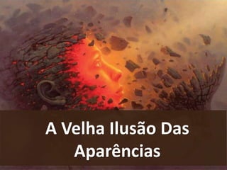 A Velha Ilusão Das
Aparências
 