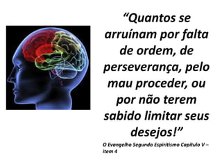 “Quantos se
arruínam por falta
de ordem, de
perseverança, pelo
mau proceder, ou
por não terem
sabido limitar seus
desejos!”
O Evangelho Segundo Espiritismo Capítulo V –
item 4
 
