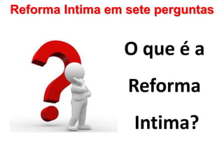 Reforma Intima em sete perguntas
O que é a
Reforma
Intima?
 