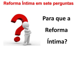 Reforma Íntima em sete perguntas
Para que a
Reforma
Íntima?
 