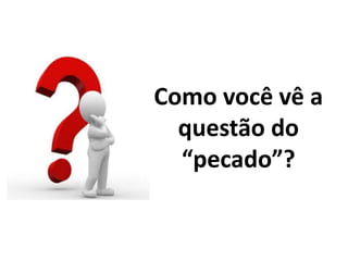 •Como você vê a
questão do
“pecado”?
 