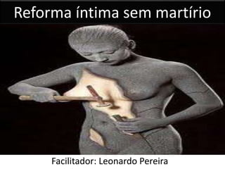 Reforma íntima sem martírio
Facilitador: Leonardo Pereira
 