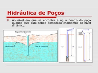 Hidráulica de Poços
 Ao nível em que se encontra a água dentro do poço
quando este está sendo bombeado chamamos de nível
dinâmico.
 