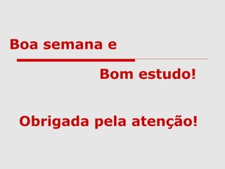 Boa semana e
Bom estudo!
Obrigada pela atenção!
 
