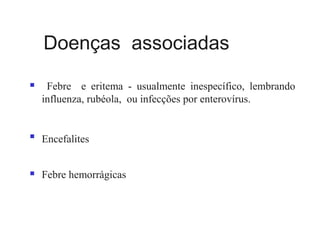 Doenças associadas
 Febre e eritema - usualmente inespecífico, lembrando
influenza, rubéola, ou infecções por enterovírus.

Encefalites
 Febre hemorrágicas
 