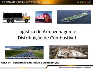 Logística de Armazenagem e
Distribuição de Combustível
AULA 24 – TERMINAIS MARITIMOS E DISTRIBUIÇÃO
 