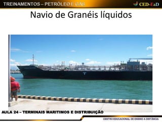 Navio de Granéis líquidos
AULA 24 – TERMINAIS MARITIMOS E DISTRIBUIÇÃO
 