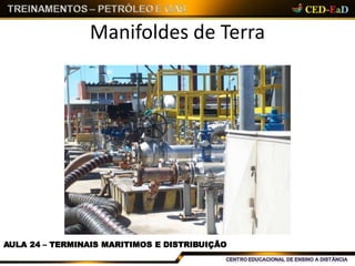 Manifoldes de Terra
AULA 24 – TERMINAIS MARITIMOS E DISTRIBUIÇÃO
 