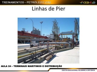 Linhas de Pier
AULA 24 – TERMINAIS MARITIMOS E DISTRIBUIÇÃO
 