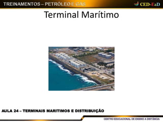 Terminal Marítimo
AULA 24 – TERMINAIS MARITIMOS E DISTRIBUIÇÃO
 